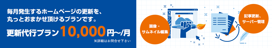 毎月発生するホームページの更新を、丸っとおまかせ頂けるプランです。更新代行プラン10,000円～/月